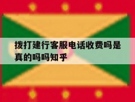 包含拨打建行客服电话收费吗是真的吗吗知乎的词条