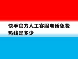 快手官方人工客服电话免费热线是多少