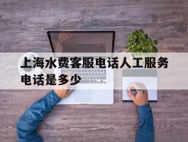 上海水费客服电话人工服务电话是多少