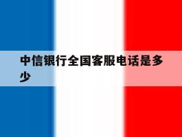 中信银行全国客服电话是多少
