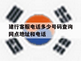 建行客服电话多少号码查询网点地址和电话的简单介绍