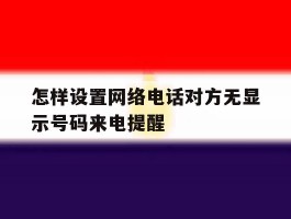 怎样设置网络电话对方无显示号码来电提醒