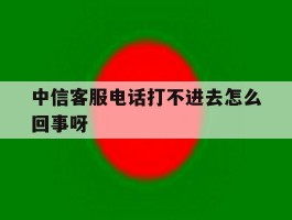中信客服电话打不进去怎么回事呀