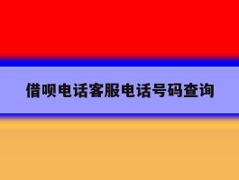 借呗电话客服电话号码查询