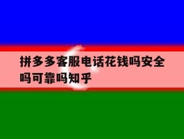 包含拼多多客服电话花钱吗安全吗可靠吗知乎的词条