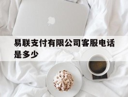 易联支付有限公司客服电话是多少