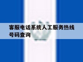 客服电话系统人工服务热线号码查询的简单介绍