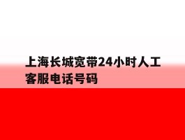 上海长城宽带24小时人工客服电话号码