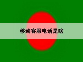 移动客服电话是啥