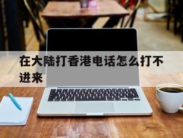 在大陆打香港电话怎么打不进来