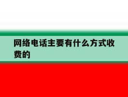 网络电话主要有什么方式收费的