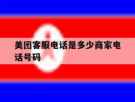 关于美团客服电话是多少商家电话号码的信息