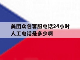 美团众包客服电话24小时人工电话是多少啊