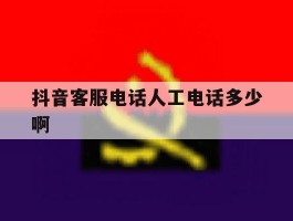 抖音客服电话人工电话多少啊