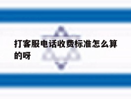 打客服电话收费标准怎么算的呀的简单介绍