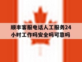 顺丰客服电话人工服务24小时工作吗安全吗可靠吗的简单介绍