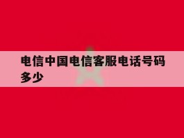 电信中国电信客服电话号码多少