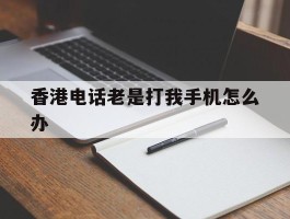 香港电话老是打我手机怎么办