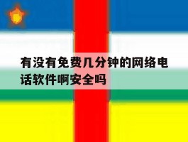 关于有没有免费几分钟的网络电话软件啊安全吗的信息