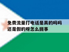 关于免费流量打电话是真的吗吗还是假的呀怎么回事的信息