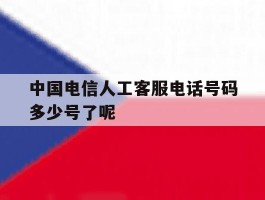 中国电信人工客服电话号码多少号了呢