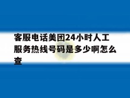 关于客服电话美团24小时人工服务热线号码是多少啊怎么查的信息