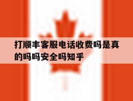 打顺丰客服电话收费吗是真的吗吗安全吗知乎的简单介绍