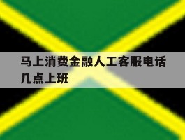 马上消费金融人工客服电话几点上班的简单介绍