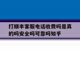包含打顺丰客服电话收费吗是真的吗安全吗可靠吗知乎的词条