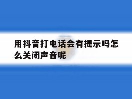 用抖音打电话会有提示吗怎么关闭声音呢