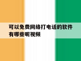 可以免费网络打电话的软件有哪些呢视频的简单介绍