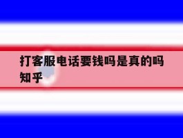 打客服电话要钱吗是真的吗知乎