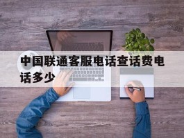 中国联通客服电话查话费电话多少