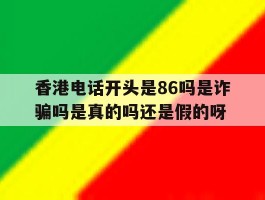 香港电话开头是86吗是诈骗吗是真的吗还是假的呀的简单介绍