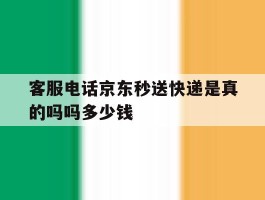 关于客服电话京东秒送快递是真的吗吗多少钱的信息