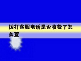 拨打客服电话是否收费了怎么查