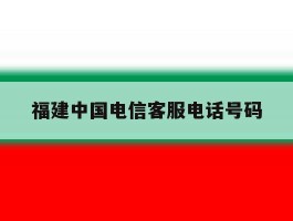 福建中国电信客服电话号码
