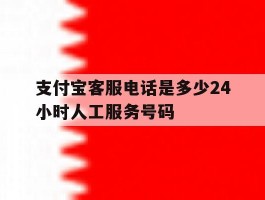 支付宝客服电话是多少24小时人工服务号码的简单介绍