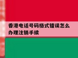 香港电话号码格式错误怎么办理注销手续的简单介绍