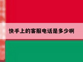 快手上的客服电话是多少啊