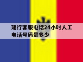 建行客服电话24小时人工电话号码是多少