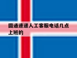 圆通速递人工客服电话几点上班的