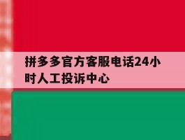 包含拼多多官方客服电话24小时人工投诉中心的词条