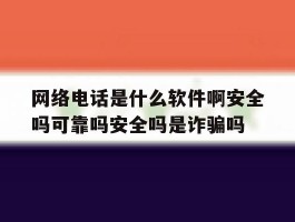 关于网络电话是什么软件啊安全吗可靠吗安全吗是诈骗吗的信息