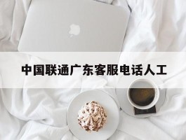 中国联通广东客服电话人工
