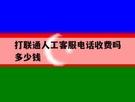 打联通人工客服电话收费吗多少钱