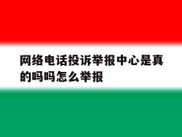 网络电话投诉举报中心是真的吗吗怎么举报