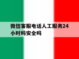 微信客服电话人工服务24小时吗安全吗
