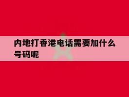 内地打香港电话需要加什么号码呢