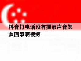 抖音打电话没有提示声音怎么回事啊视频的简单介绍